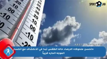 «تحسن ملحوظ» الأرصاد حالة الطقس تبدأ في الانكشاف مع انكسار الموجة الحارة قريباً